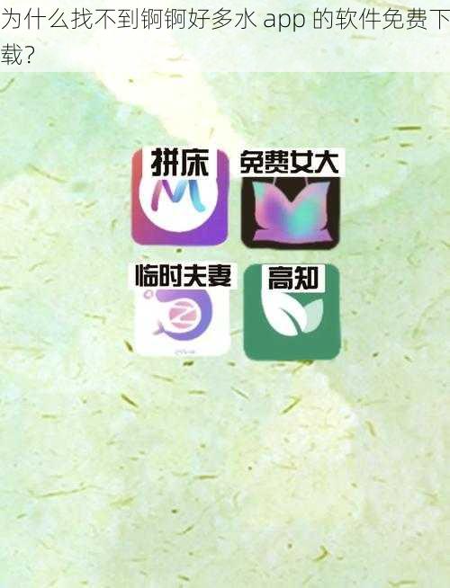 为什么找不到锕锕好多水 app 的软件免费下载？