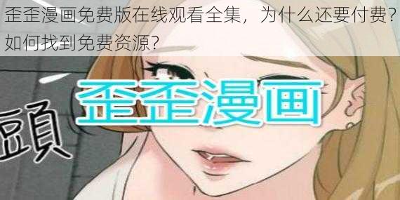 歪歪漫画免费版在线观看全集，为什么还要付费？如何找到免费资源？