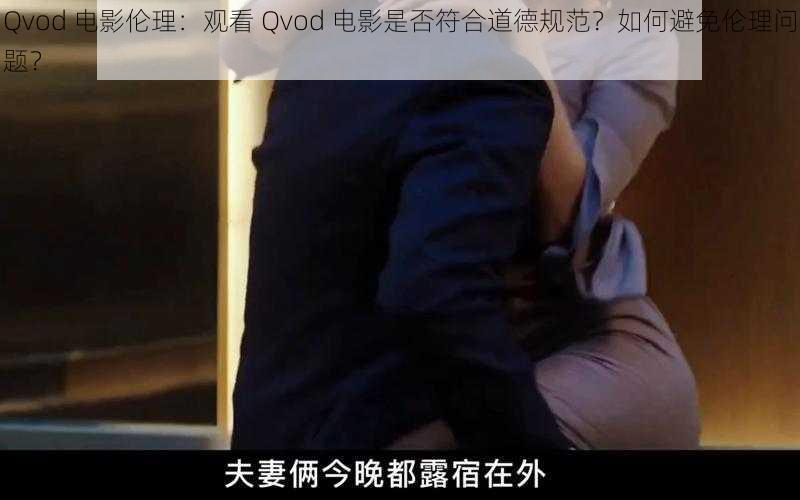 Qvod 电影伦理：观看 Qvod 电影是否符合道德规范？如何避免伦理问题？