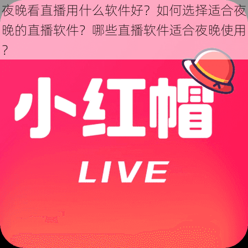 夜晚看直播用什么软件好？如何选择适合夜晚的直播软件？哪些直播软件适合夜晚使用？