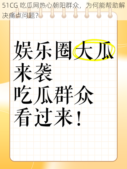 51CG 吃瓜网热心朝阳群众，为何能帮助解决痛点问题？