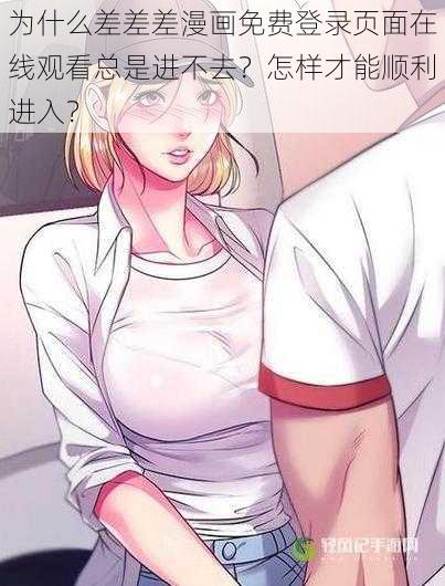 为什么差差差漫画免费登录页面在线观看总是进不去？怎样才能顺利进入？