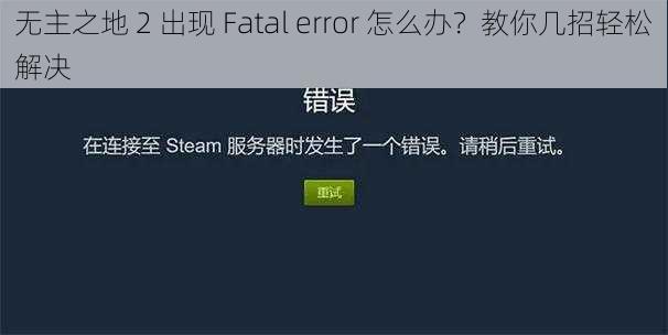 无主之地 2 出现 Fatal error 怎么办？教你几招轻松解决