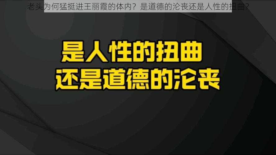 老头为何猛挺进王丽霞的体内？是道德的沦丧还是人性的扭曲？