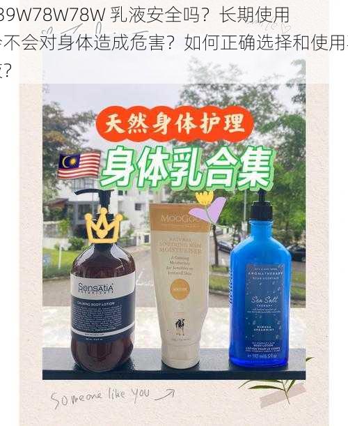 939W78W78W 乳液安全吗？长期使用会不会对身体造成危害？如何正确选择和使用乳液？