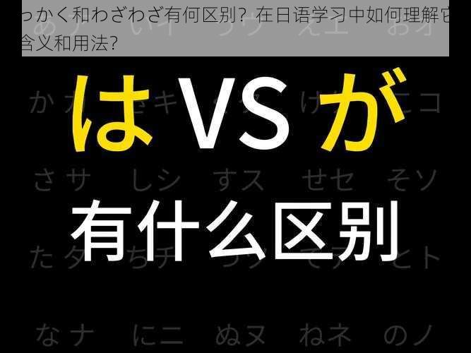 せっかく和わざわざ有何区别？在日语学习中如何理解它们的含义和用法？