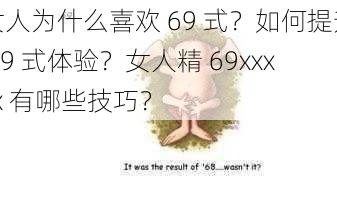 女人为什么喜欢 69 式？如何提升 69 式体验？女人精 69xxxxx 有哪些技巧？