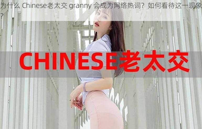 为什么 Chinese老太交 granny 会成为网络热词？如何看待这一现象？