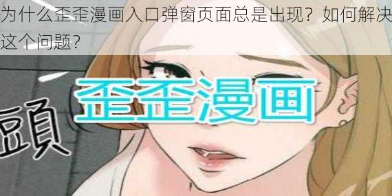 为什么歪歪漫画入口弹窗页面总是出现？如何解决这个问题？