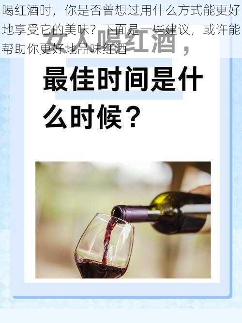 喝红酒时，你是否曾想过用什么方式能更好地享受它的美味？下面是一些建议，或许能帮助你更好地品味红酒