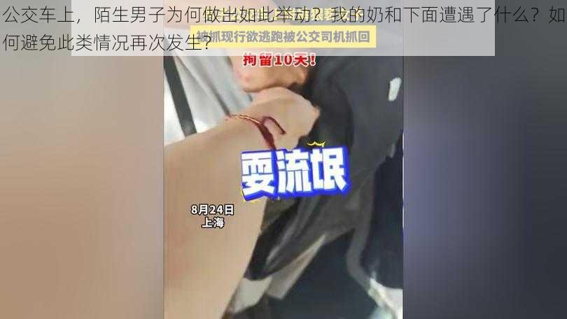 公交车上，陌生男子为何做出如此举动？我的奶和下面遭遇了什么？如何避免此类情况再次发生？