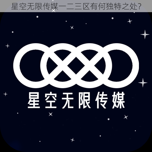 星空无限传媒一二三区有何独特之处？