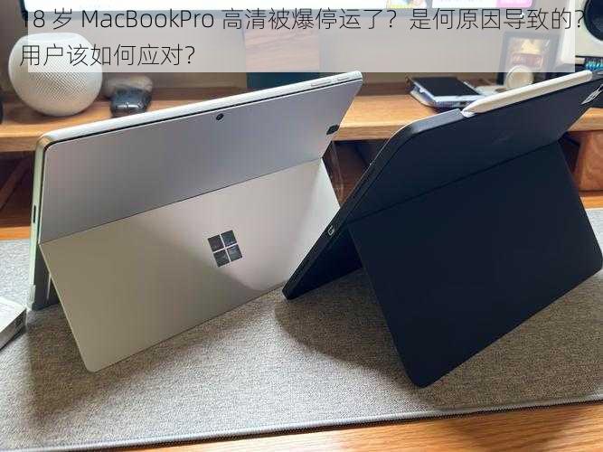 18 岁 MacBookPro 高清被爆停运了？是何原因导致的？用户该如何应对？