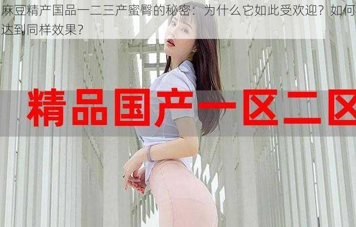 麻豆精产国品一二三产蜜臀的秘密：为什么它如此受欢迎？如何达到同样效果？