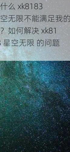 为什么 xk8183 星空无限不能满足我的需求？如何解决 xk8183 星空无限 的问题？