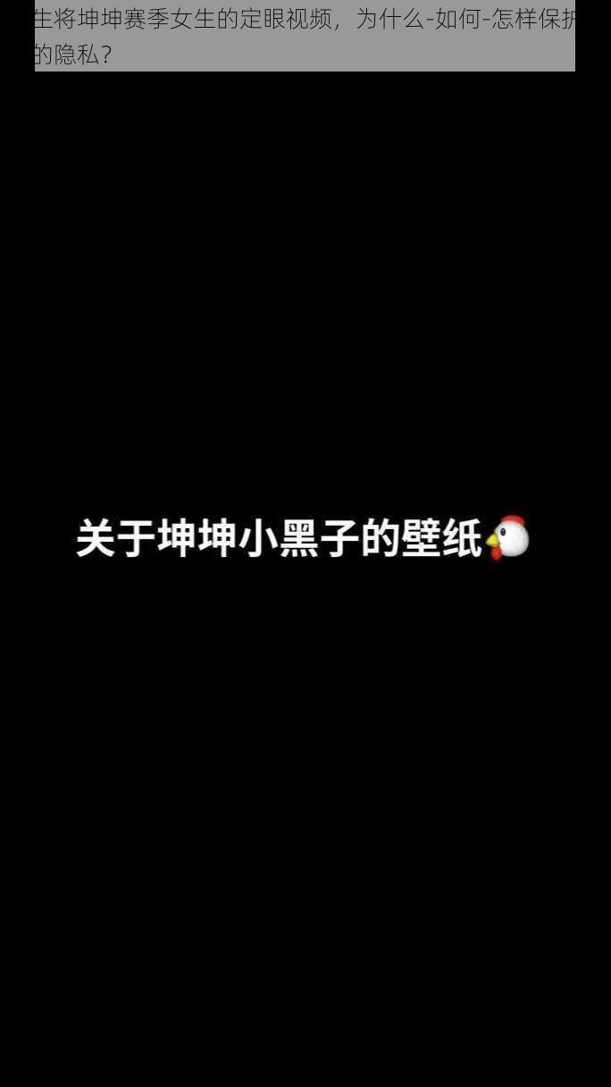 男生将坤坤赛季女生的定眼视频，为什么-如何-怎样保护自己的隐私？