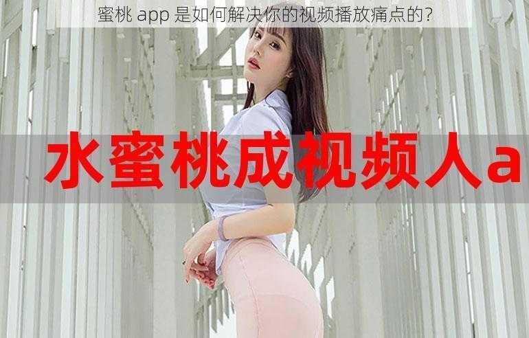 蜜桃 app 是如何解决你的视频播放痛点的？