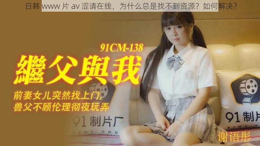 日韩 www 片 av 涩请在线，为什么总是找不到资源？如何解决？