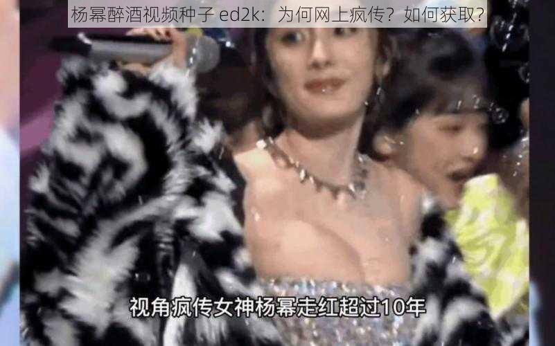 杨幂醉酒视频种子 ed2k：为何网上疯传？如何获取？