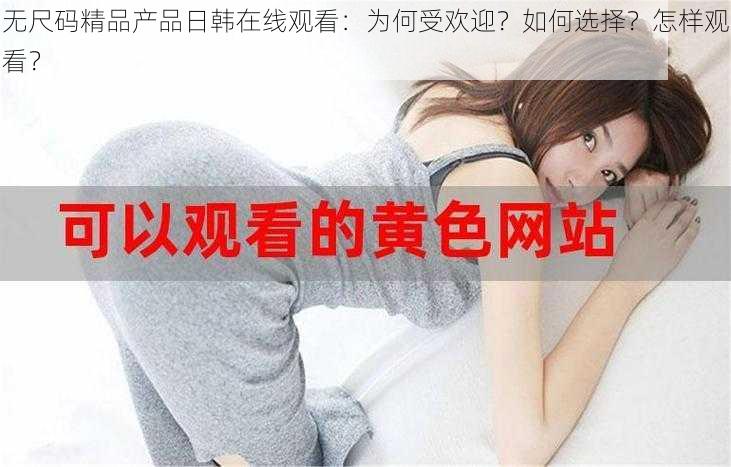 无尺码精品产品日韩在线观看：为何受欢迎？如何选择？怎样观看？