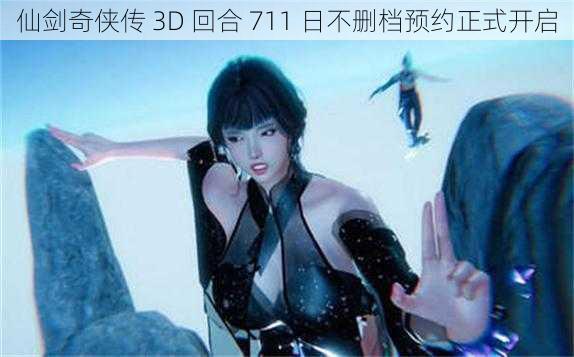 仙剑奇侠传 3D 回合 711 日不删档预约正式开启