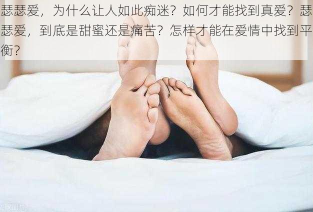 瑟瑟爱，为什么让人如此痴迷？如何才能找到真爱？瑟瑟爱，到底是甜蜜还是痛苦？怎样才能在爱情中找到平衡？