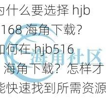 为什么要选择 hjb5168 海角下载？如何在 hjb5168 海角下载？怎样才能快速找到所需资源？