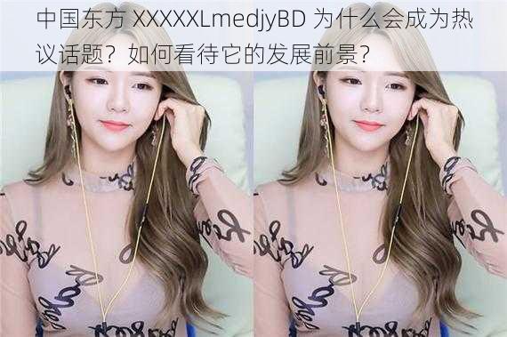 中国东方 XXXXXLmedjyBD 为什么会成为热议话题？如何看待它的发展前景？