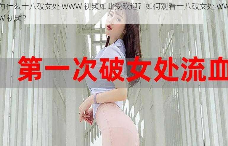 为什么十八破女处 WWW 视频如此受欢迎？如何观看十八破女处 WWW 视频？