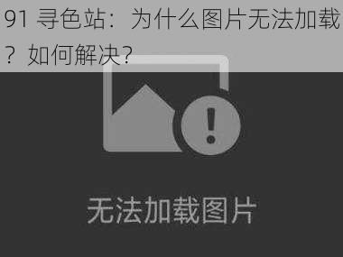 91 寻色站：为什么图片无法加载？如何解决？