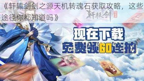 《轩辕剑剑之源天机转魂石获取攻略，这些途径你都知道吗》