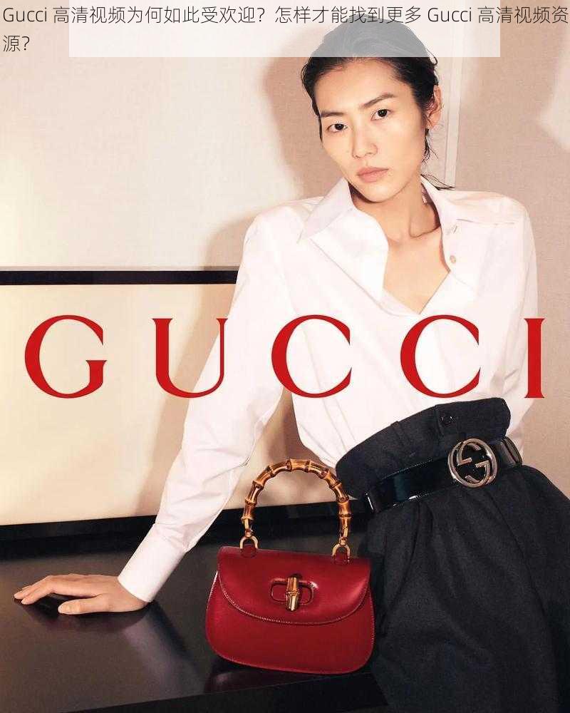 Gucci 高清视频为何如此受欢迎？怎样才能找到更多 Gucci 高清视频资源？