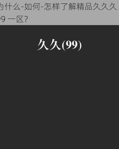 为什么-如何-怎样了解精品久久久 999 一区？