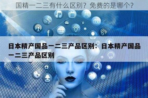 国精一二三有什么区别？免费的是哪个？