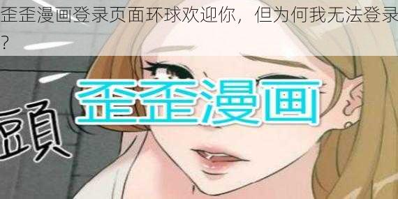 歪歪漫画登录页面环球欢迎你，但为何我无法登录？