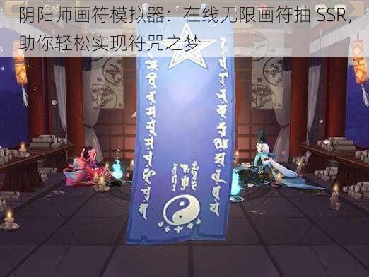 阴阳师画符模拟器：在线无限画符抽 SSR，助你轻松实现符咒之梦