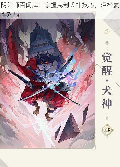 阴阳师百闻牌：掌握克制犬神技巧，轻松赢得对局