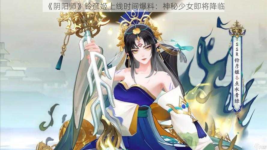 《阴阳师》铃彦姬上线时间爆料：神秘少女即将降临