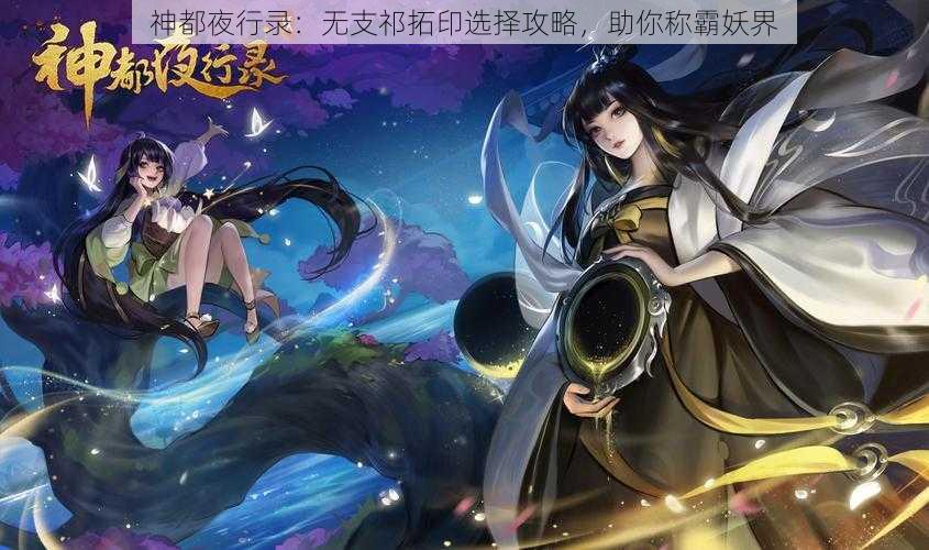 神都夜行录：无支祁拓印选择攻略，助你称霸妖界