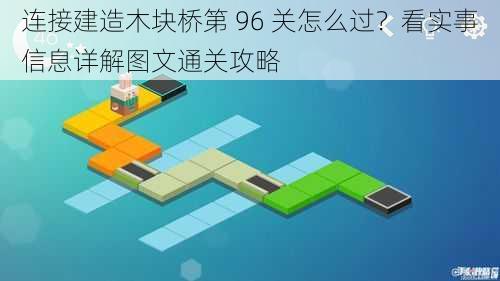 连接建造木块桥第 96 关怎么过？看实事信息详解图文通关攻略