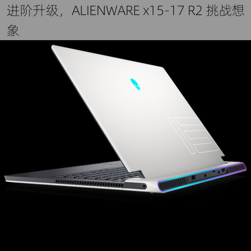 进阶升级，ALIENWARE x15-17 R2 挑战想象