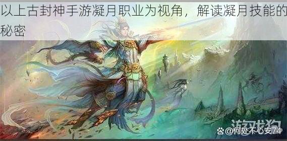 以上古封神手游凝月职业为视角，解读凝月技能的秘密